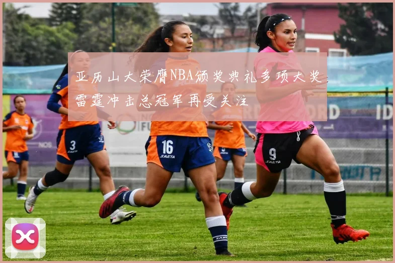 亚历山大荣膺NBA颁奖典礼多项大奖雷霆冲击总冠军再受关注