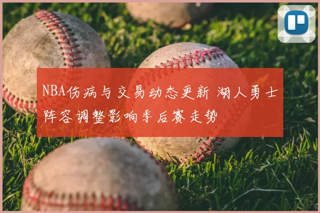 NBA伤病与交易动态更新 湖人勇士阵容调整影响季后赛走势