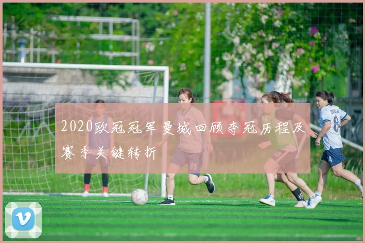 2020欧冠冠军曼城回顾夺冠历程及赛季关键转折