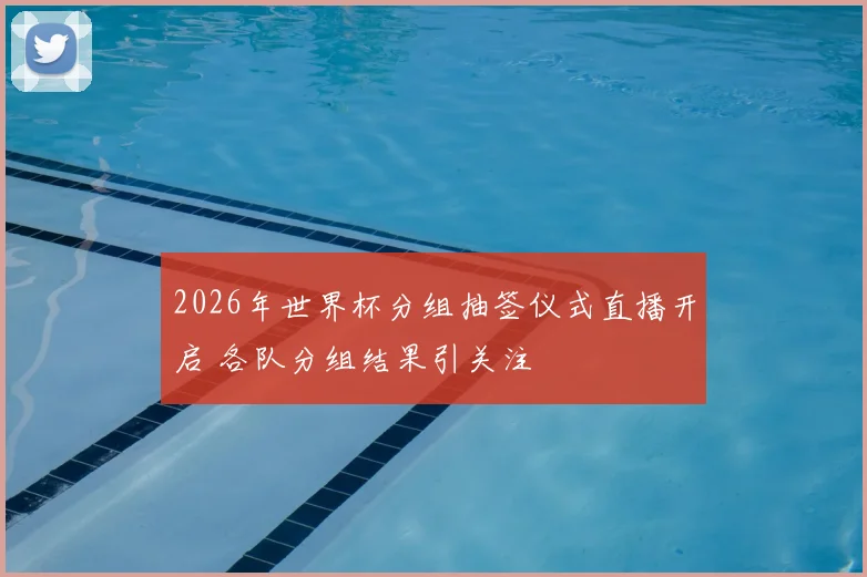 2026年世界杯分组抽签仪式直播开启 各队分组结果引关注