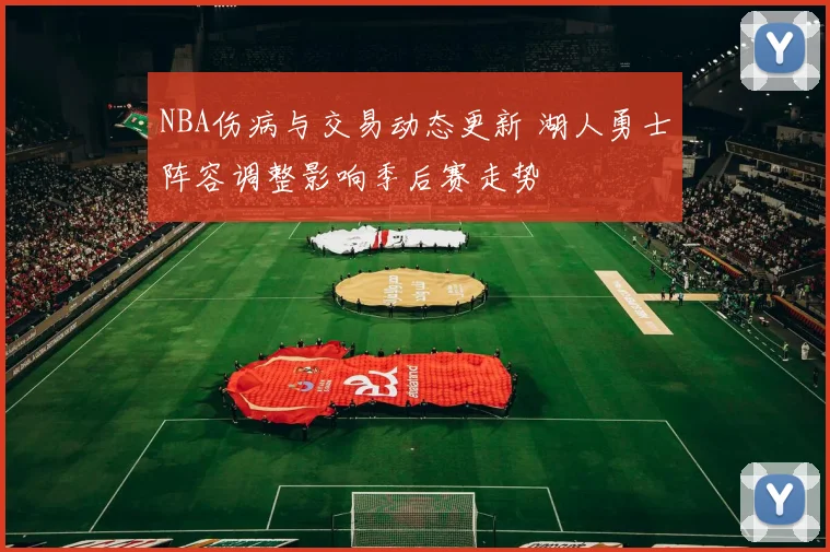 NBA伤病与交易动态更新 湖人勇士阵容调整影响季后赛走势