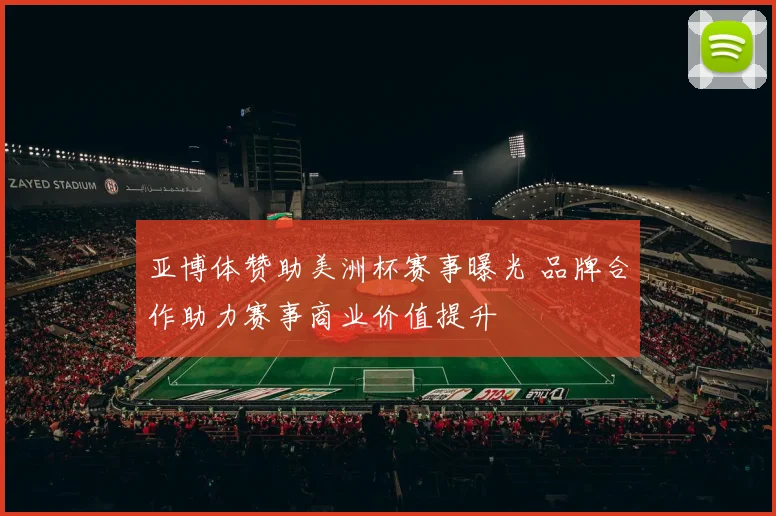 亚博体赞助美洲杯赛事曝光 品牌合作助力赛事商业价值提升
