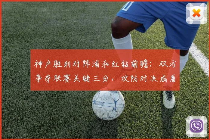 神户胜利对阵浦和红钻前瞻：双方争夺联赛关键三分，攻防对决成看点