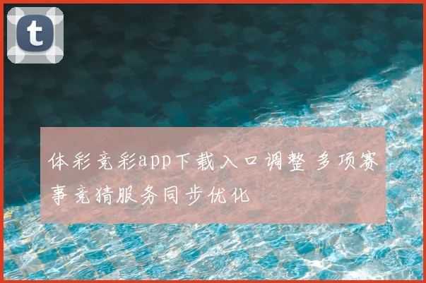 体彩竞彩app下载入口调整 多项赛事竞猜服务同步优化