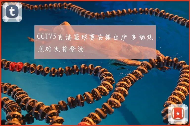 CCTV5直播篮球赛安排出炉 多场焦点对决将登场