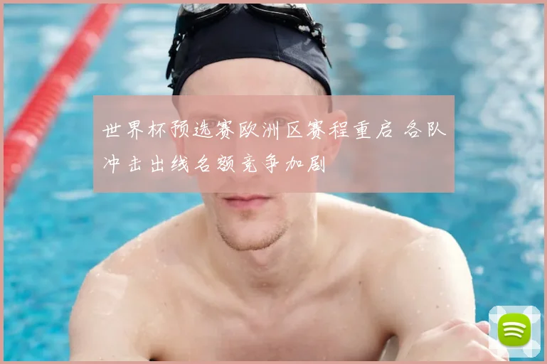 世界杯预选赛欧洲区赛程重启 各队冲击出线名额竞争加剧