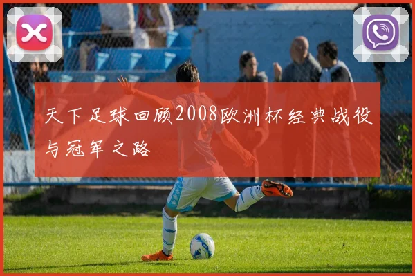 天下足球回顾2008欧洲杯经典战役与冠军之路