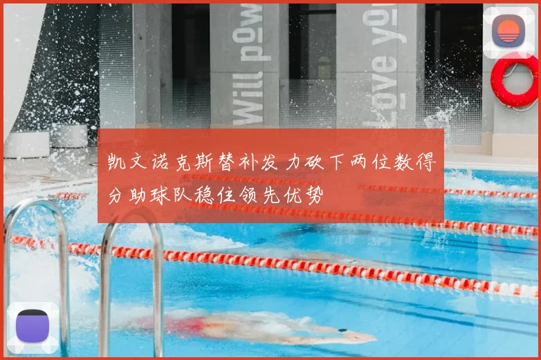 凯文诺克斯替补发力砍下两位数得分助球队稳住领先优势