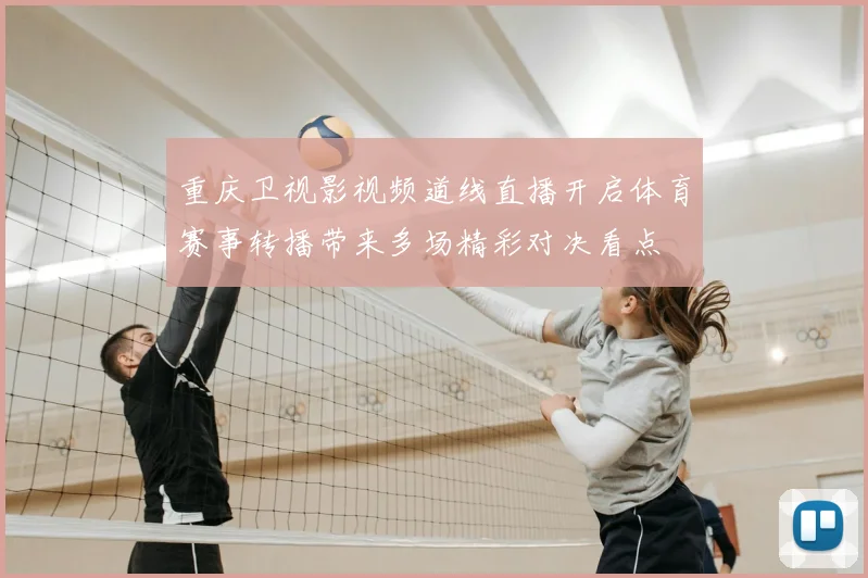 重庆卫视影视频道线直播开启体育赛事转播带来多场精彩对决看点