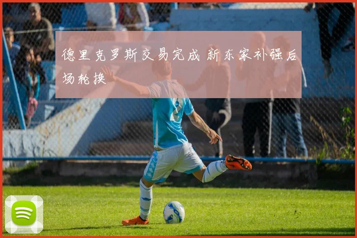 德里克罗斯交易完成 新东家补强后场轮换