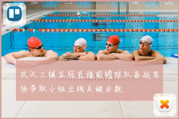 武汉三镇亚冠直播前瞻球队备战客场争取小组出线关键分数