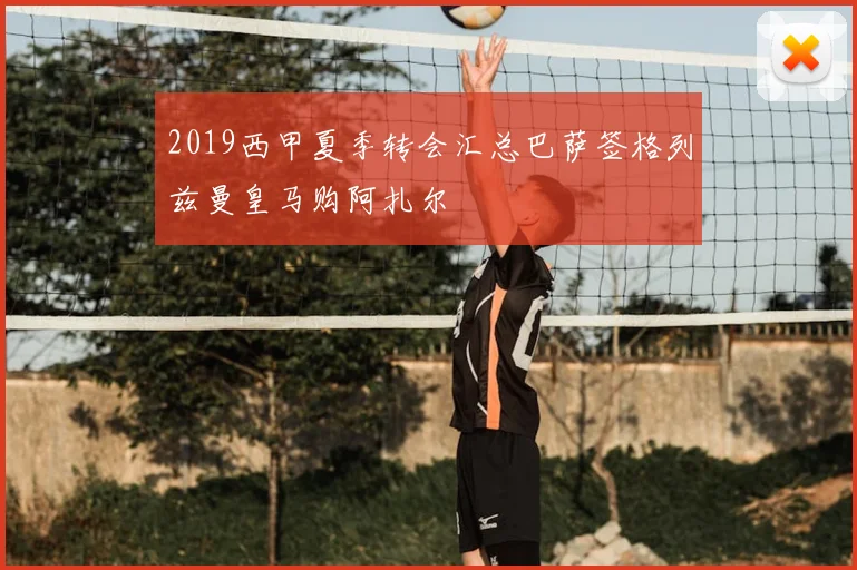 2019西甲夏季转会汇总巴萨签格列兹曼皇马购阿扎尔