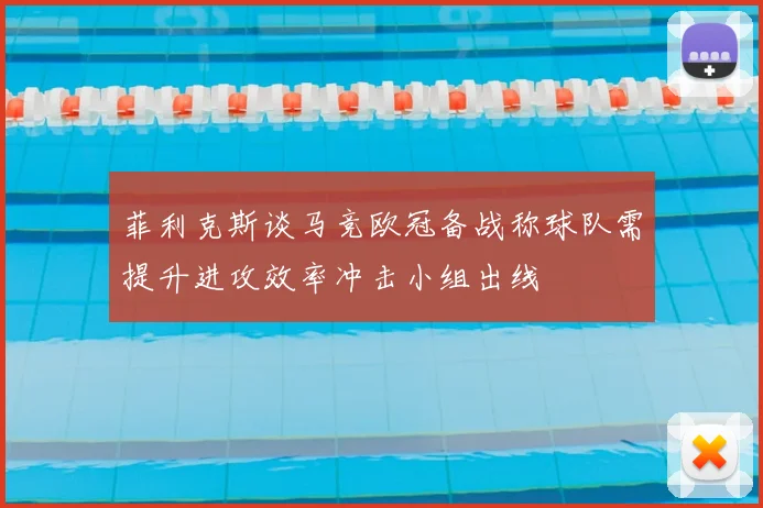 菲利克斯谈马竞欧冠备战称球队需提升进攻效率冲击小组出线