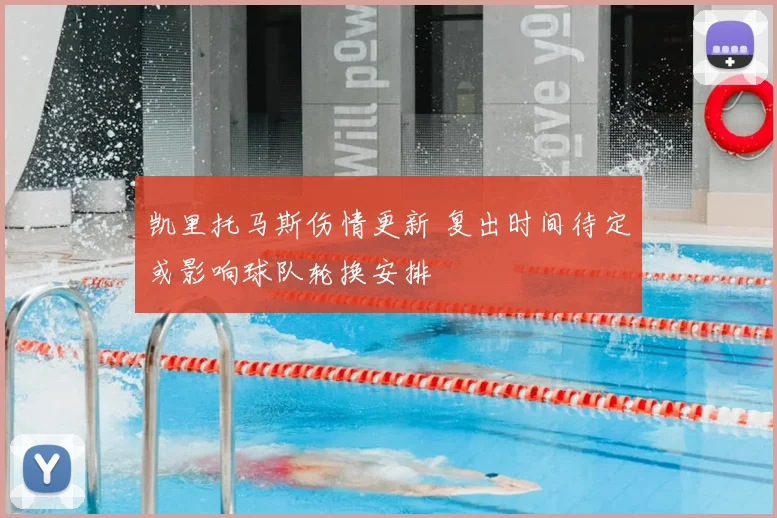 凯里托马斯伤情更新 复出时间待定或影响球队轮换安排