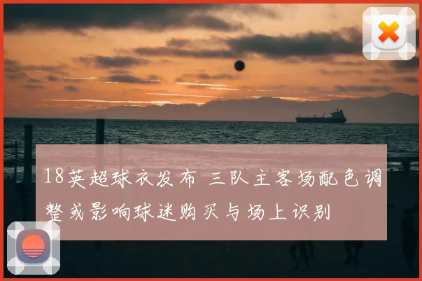 18英超球衣发布 三队主客场配色调整或影响球迷购买与场上识别