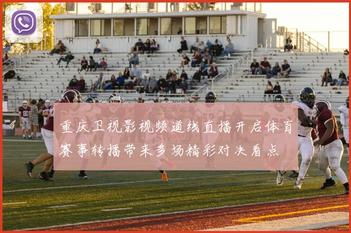 重庆卫视影视频道线直播开启体育赛事转播带来多场精彩对决看点