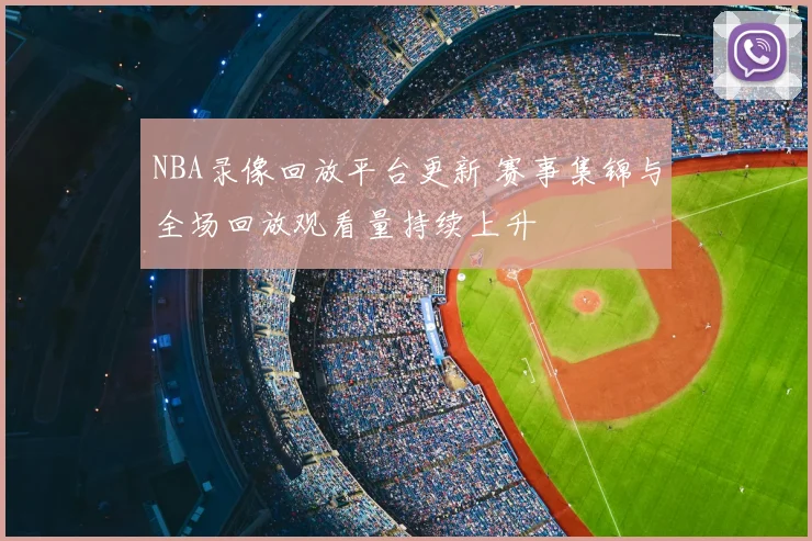 NBA录像回放平台更新 赛事集锦与全场回放观看量持续上升