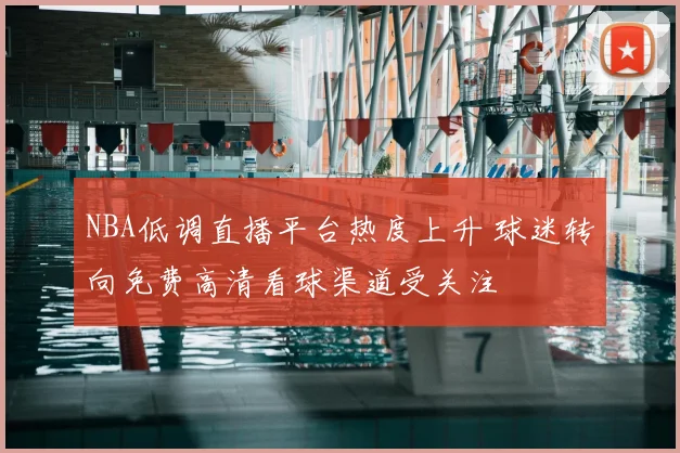 NBA低调直播平台热度上升 球迷转向免费高清看球渠道受关注