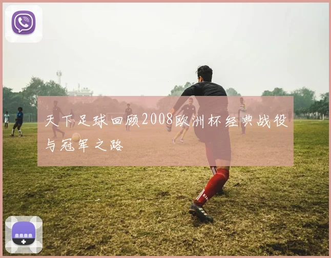 天下足球回顾2008欧洲杯经典战役与冠军之路