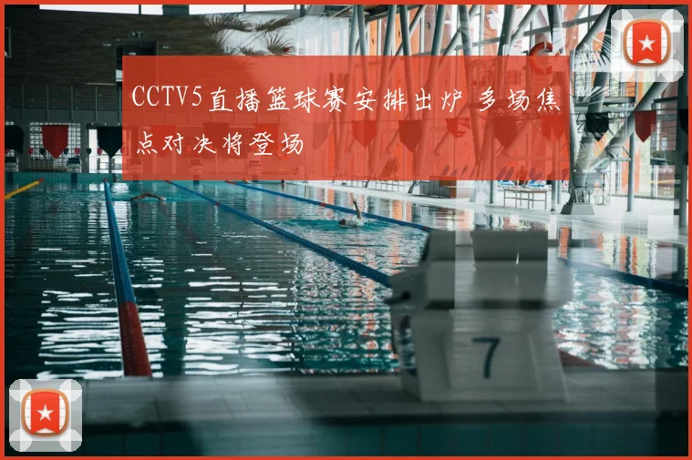 CCTV5直播篮球赛安排出炉 多场焦点对决将登场
