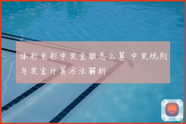 体彩竞彩中奖金额怎么算 中奖规则与奖金计算方法解析