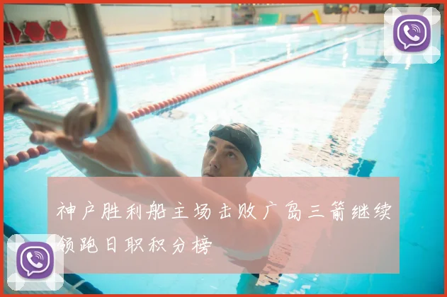 神户胜利船主场击败广岛三箭继续领跑日职积分榜