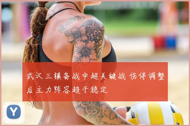 武汉三镇备战中超关键战 伤停调整后主力阵容趋于稳定