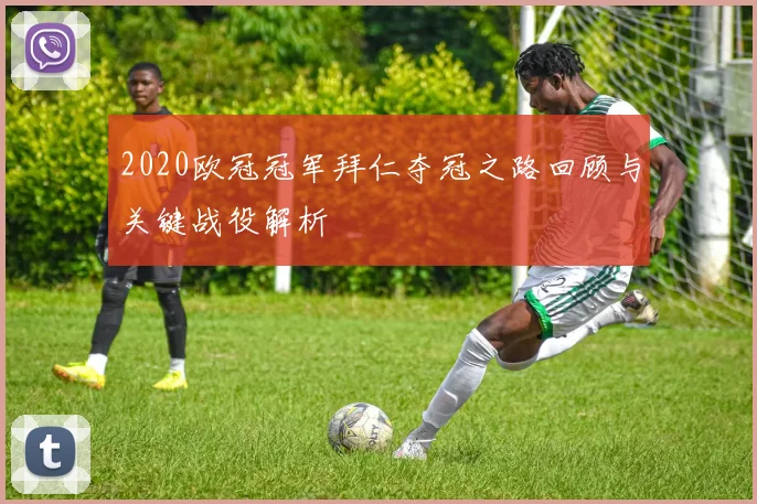 2020欧冠冠军拜仁夺冠之路回顾与关键战役解析