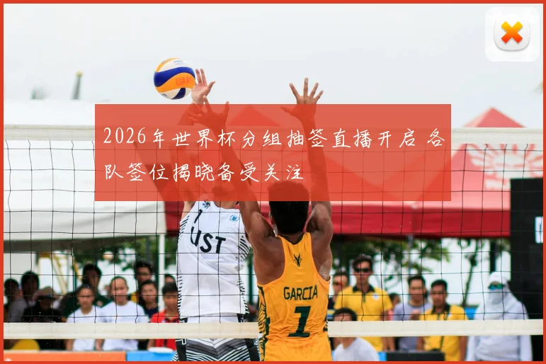 2026年世界杯分组抽签直播开启 各队签位揭晓备受关注