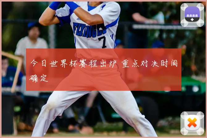 今日世界杯赛程出炉 重点对决时间确定
