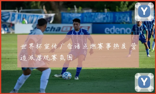 世界杯宣传广告语点燃赛事热度 营造浓厚观赛氛围