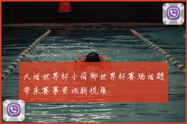 大话世界杯小荷聊世界杯赛场话题带来赛事资讯新视角