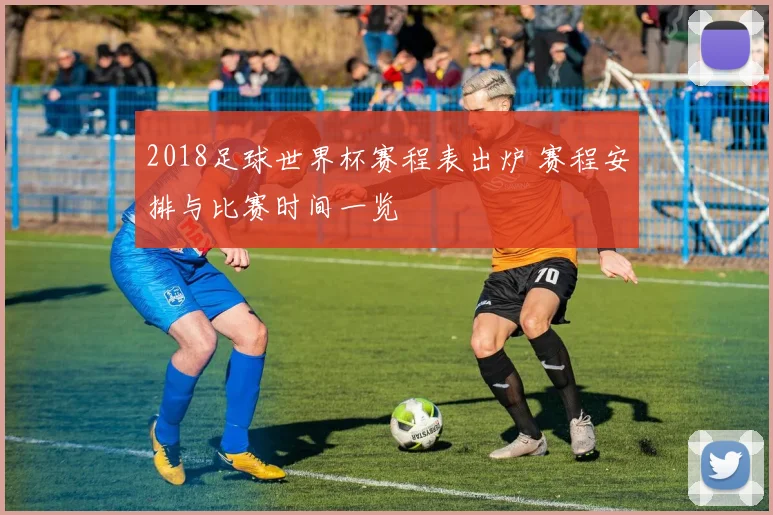 2018足球世界杯赛程表出炉 赛程安排与比赛时间一览