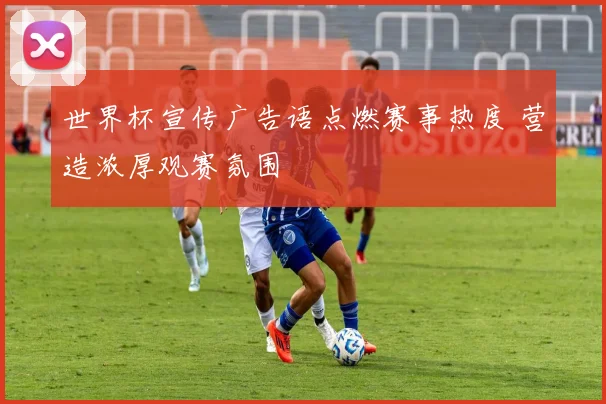 世界杯宣传广告语点燃赛事热度 营造浓厚观赛氛围
