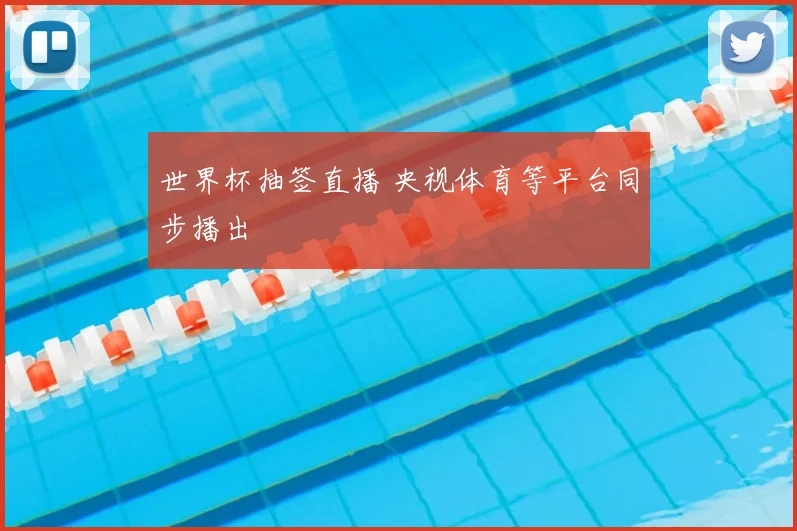 世界杯抽签直播 央视体育等平台同步播出