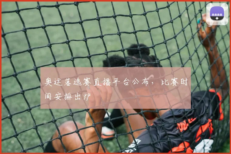 奥运落选赛直播平台公布，比赛时间安排出炉